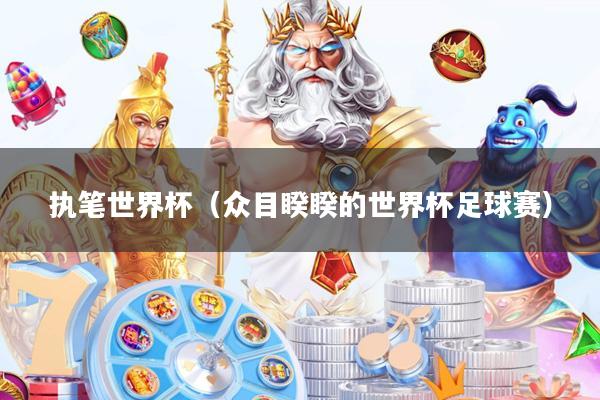 执笔世界杯(众目睽睽的世界杯足球赛)