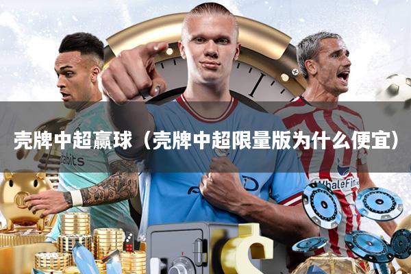 壳牌中超赢球(壳牌中超限量版为什么便宜)